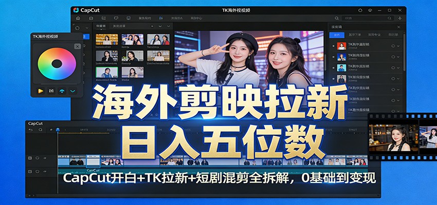 海外剪映拉新日入五位数：CapCut开白+TK拉新+短剧混剪全拆解，0基础到变现_酷乐网