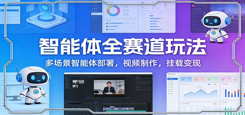 智能体全赛道玩法：多场景智能体部署，视频制作，挂载变现_酷乐网