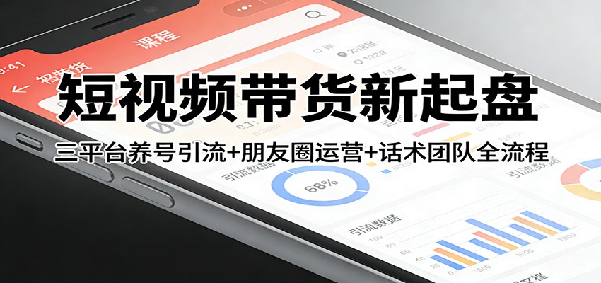 短视频带货新起盘：三平台养号引流+朋友圈运营+话术团队全流程_酷乐网