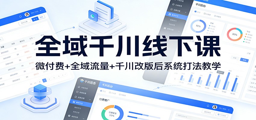 全域千川线下课：微付费+全域流量+千川改版后系统打法教学_酷乐网