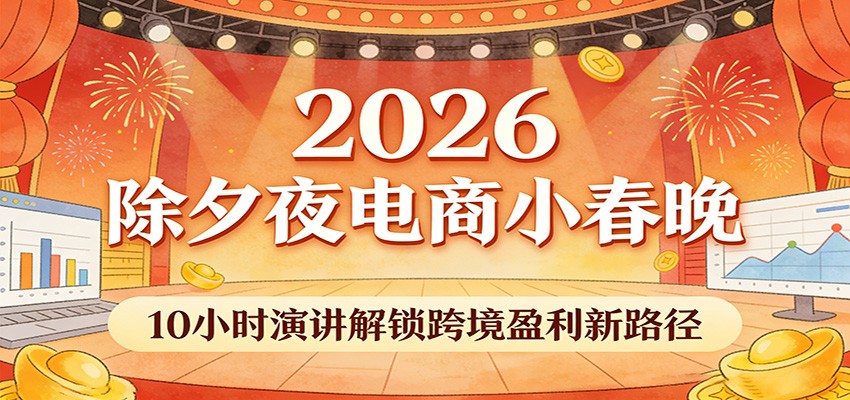 2026除夕夜电商小春晚,10小时演讲解锁跨境盈利新路径_酷乐网