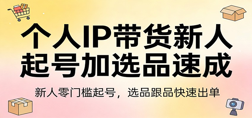 个人IP带货新人起号加选品速成:新人零门槛起号,选品跟品快速出单-951博客