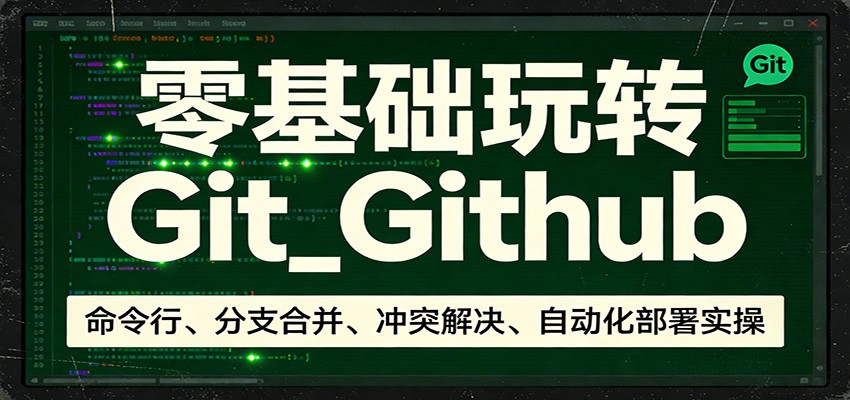 零基础玩转Git_Github：命令行、分支合并、冲突解决、自动化部署实操_酷乐网