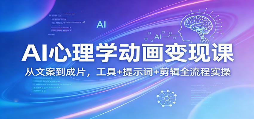 AI心理学动画变现课：从文案到成片，工具+提示词+剪辑全流程实操_酷乐网