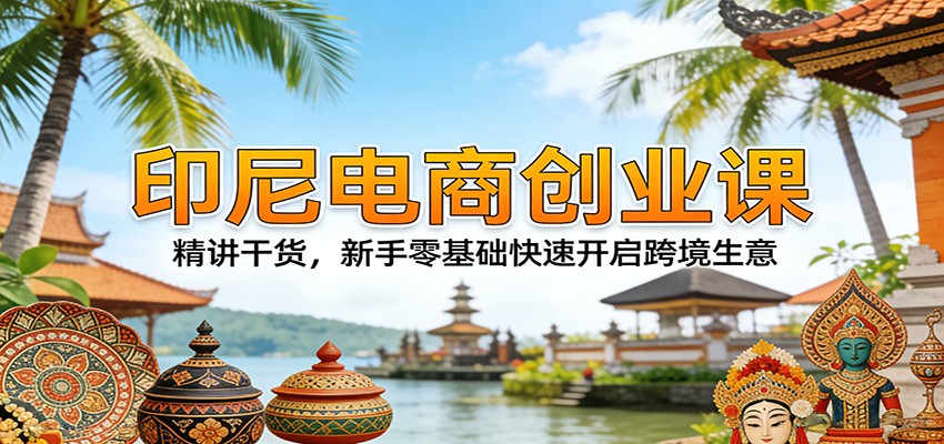 印尼电商创业课:精讲干货,新手零基础快速开启跨境生意_酷乐网