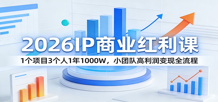 2026IP商业红利课：1个项目3个人1年1000W，小团队高利润变现全流程_酷乐网