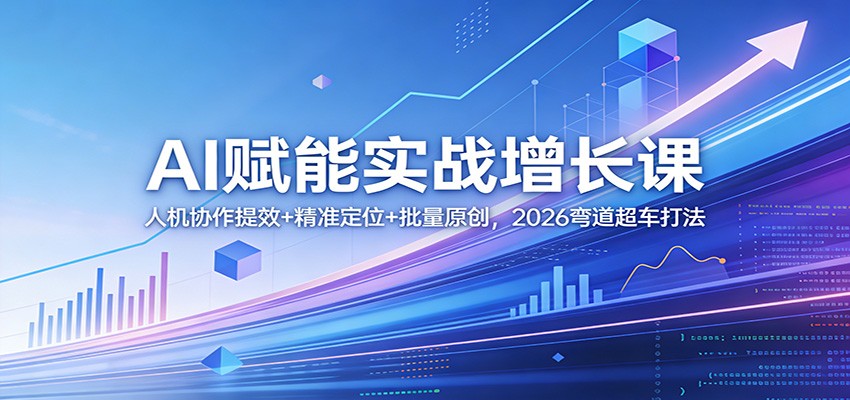 AI赋能实战增长课:人机协作提效+精准定位+批量原创,2026弯道超车打法_酷乐网