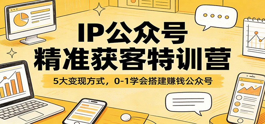 IP公众号精准获客特训营:5大变现方式,0-1学会搭建赚钱公众号-951博客