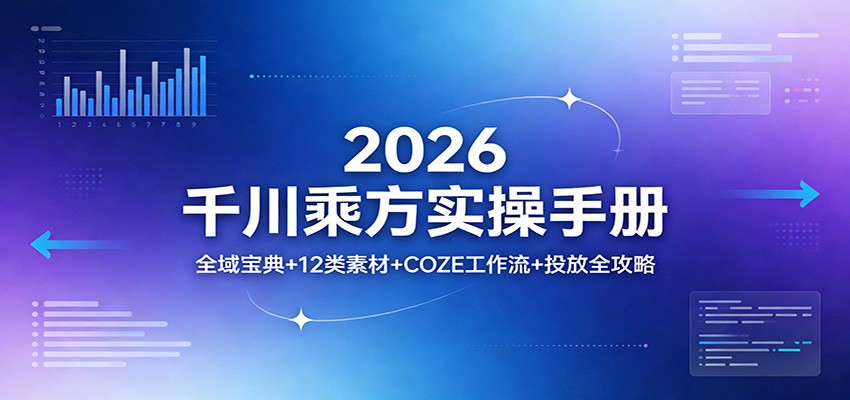 2026千川乘方实操手册：全域宝典+12类素材+COZE工作流+投放全攻略_酷乐网