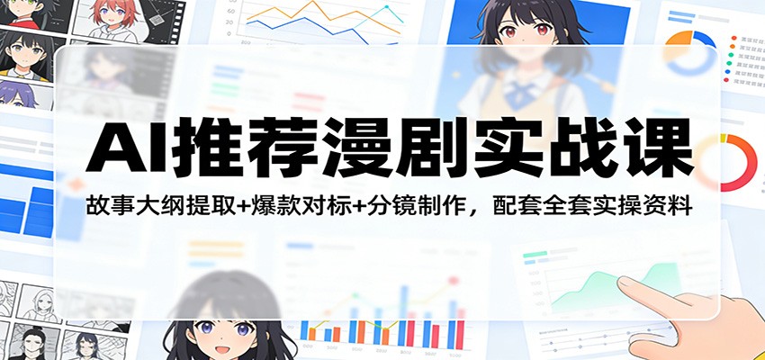 AI推荐漫剧实战课：故事大纲提取+爆款对标+分镜制作，配套全套实操资料_酷乐网