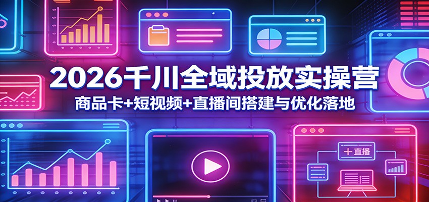 2026千川全域投放实操营：商品卡+短视频+直播间搭建与优化落地_酷乐网