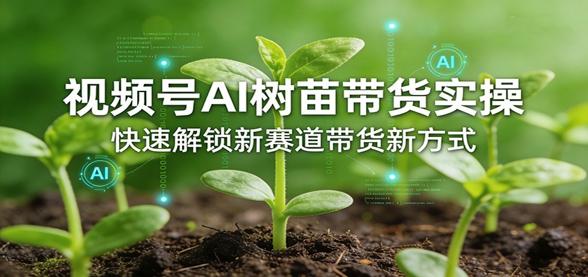视频号AI树苗带货实操，快速解锁新赛道带货新方式_酷乐网