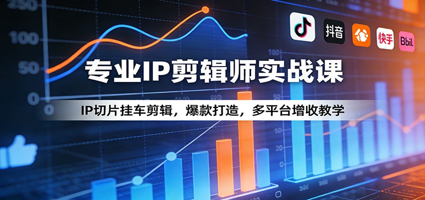 专业IP剪辑师实战课：IP切片挂车剪辑，爆款打造，多平台增收教学_酷乐网