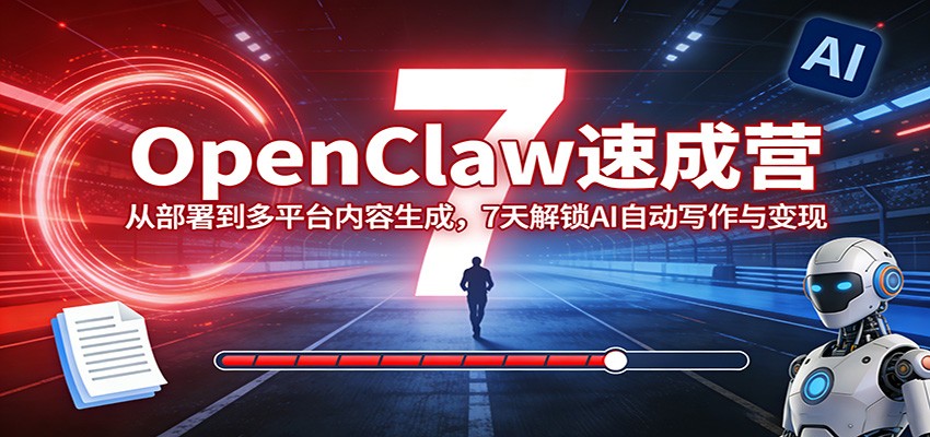 OpenClaw速成营：从部署到多平台内容生成，7天解锁AI自动写作与变现_酷乐网