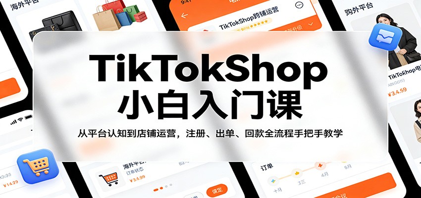 TikTokShop小白入门课：从平台认知到店铺运营，注册、出单、回款全流程手把手教学_酷乐网