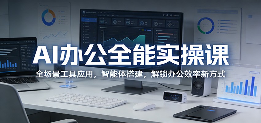 AI办公全能实操课：全场景工具应用，智能体搭建，解锁办公效率新方式_酷乐网