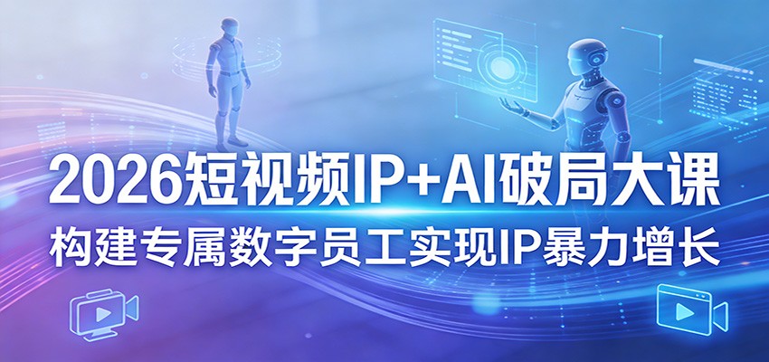 2026短视频IP+AI破局大课,构建专属数字员工实现IP暴力增长_酷乐网