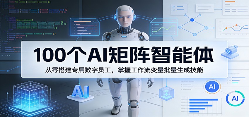 100个AI矩阵智能体，从零搭建专属数字员工，掌握工作流变量批量生成技能_酷乐网