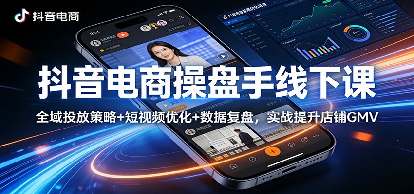 抖音电商操盘手线下课：全域投放策略+ 短视频优化+数据复盘，实战提升店铺GMV（更新）_酷乐网