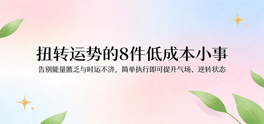 付费文章：扭转运势的8件低成本小事，告别能量匮乏与时运不济逆转状态_酷乐网