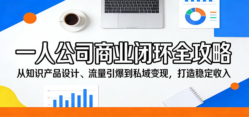 一人公司商业闭环全攻略：从知识产品设计、流量引爆到私域变现，打造稳定收入_酷乐网