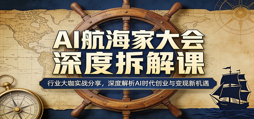AI航海家大会深度拆解课：行业大咖实战分享，深度解析AI时代创业与变现新机遇_酷乐网