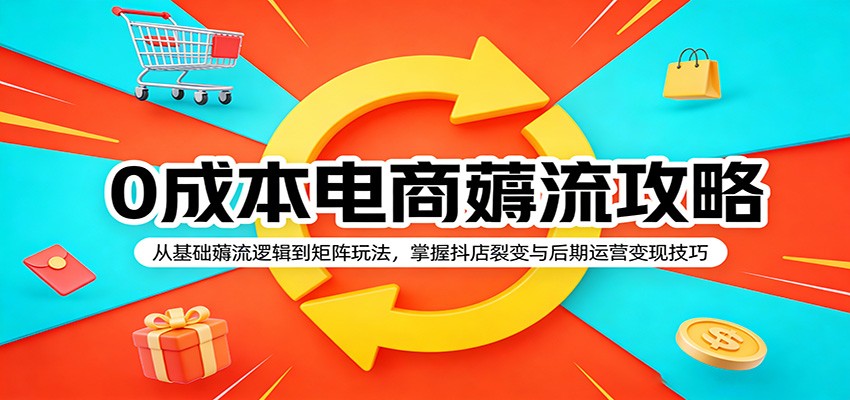 0成本电商薅流攻略：从基础薅流逻辑到矩阵玩法，掌握抖店裂变与后期运营变现技巧_酷乐网