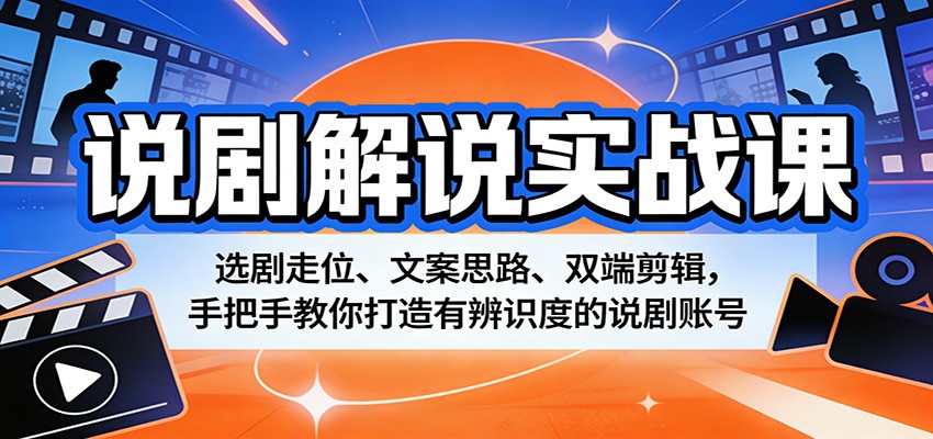 说剧解说实战课：选剧走位、文案思路、双端剪辑，手把手教你打造有辨识度的说剧账号_酷乐网