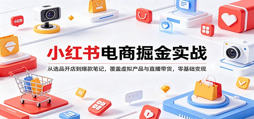小红书电商掘金实战：从选品开店到爆款笔记，覆盖虚拟产品与直播带货，零基础变现_酷乐网