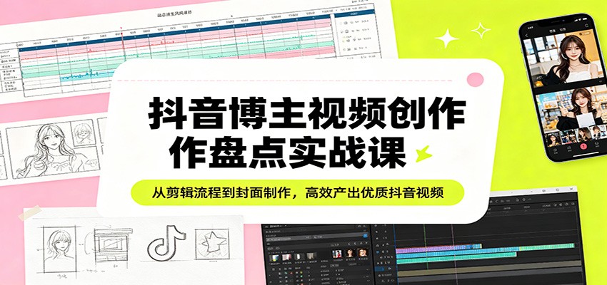 抖音博主视频创作盘点实战课：从剪辑流程到封面制作，高效产出优质抖音视频_酷乐网