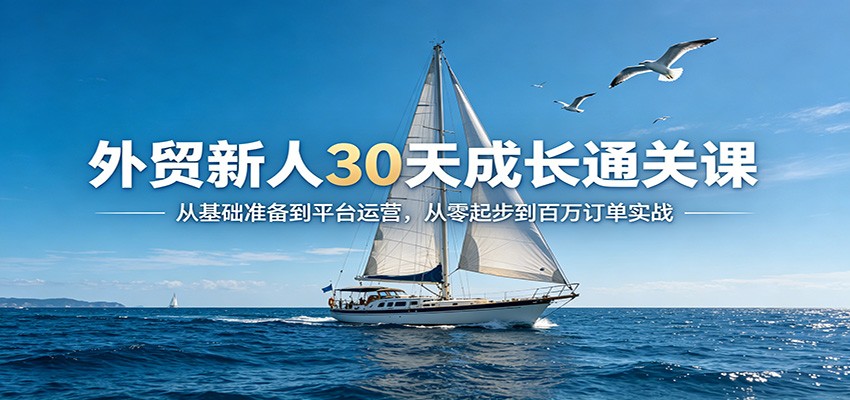 外贸新人30天成长通关课：从基础准备到平台运营，从零起步到百万订单实战_酷乐网