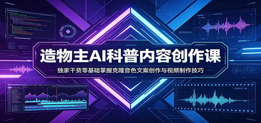 AI科普内容创作课:独家干货零基础掌握克隆音色文案创作与视频制作技巧_酷乐网