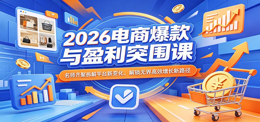2026电商爆款与盈利突围课：名师齐聚拆解平台新变化，解锁无界高效增长新路径_酷乐网
