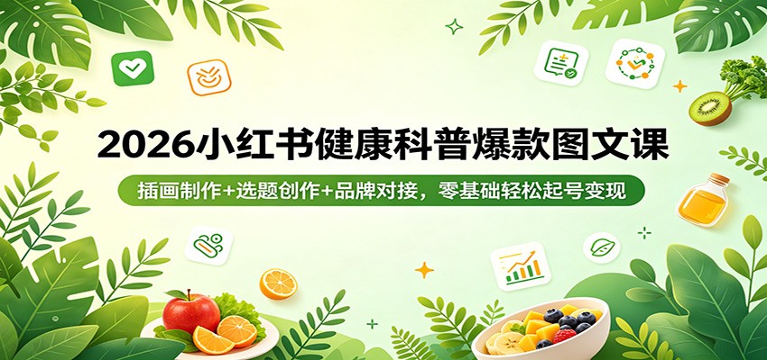 2026小红书健康科普爆款图文课：插画制作+选题创作+品牌对接，零基础轻松起号变现_酷乐网