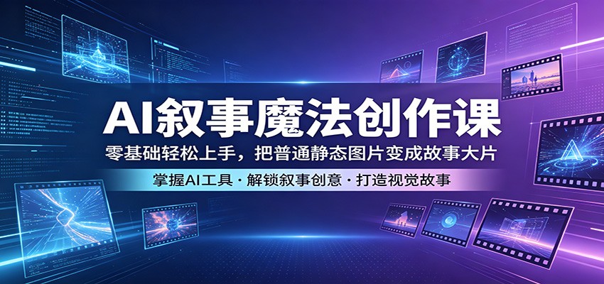AI叙事魔法创作课：零基础轻松上手，把普通静态图片变成故事大片-951博客