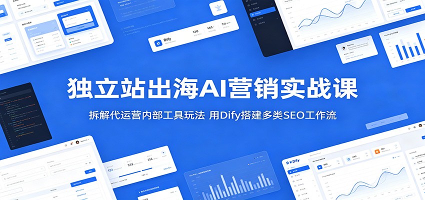 独立站出海AI营销实战课:拆解代运营内部工具玩法,用Dify搭建多类SEO工作流-尊多创业网