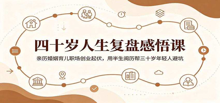 四十岁人生复盘感悟课：亲历婚姻育儿职场创业起伏，用半生阅历帮三十岁年轻人避坑-中创副业网