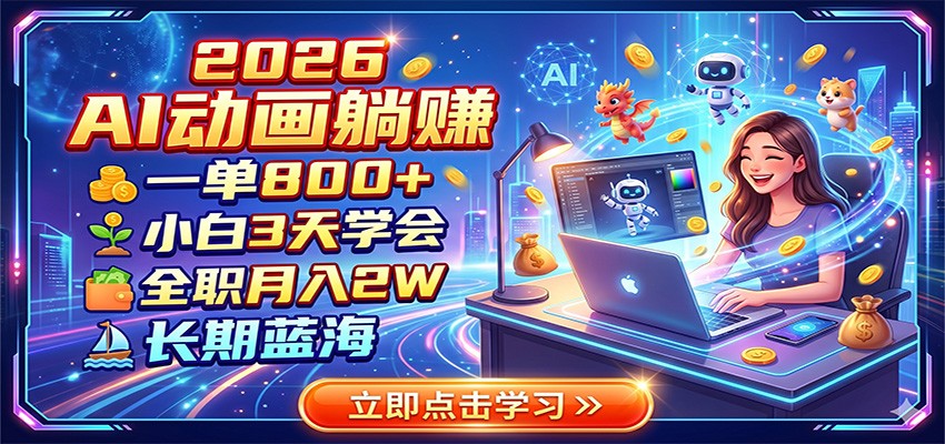 2026AI动画躺赚：一单800+，小白3天学会，全职月入2W，长期蓝海-中创副业网