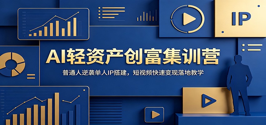 AI轻资产创富集训营：普通人逆袭单人IP搭建，短视频快速变现落地教学-中创副业网