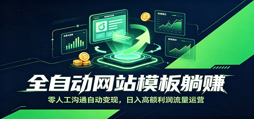 全自动网站模板躺赚：零人工沟通自动变现，日入高额利润流量运营-中创副业网