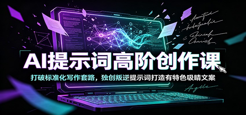 AI提示词高阶创作课：打破标准化写作套路，独创叛逆提示词打造有特色吸睛文案-中创副业网