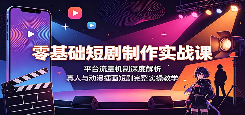 零基础短剧制作实战课：平台流量机制深度解析，真人与动漫插画短剧完整实操教学-中创副业网