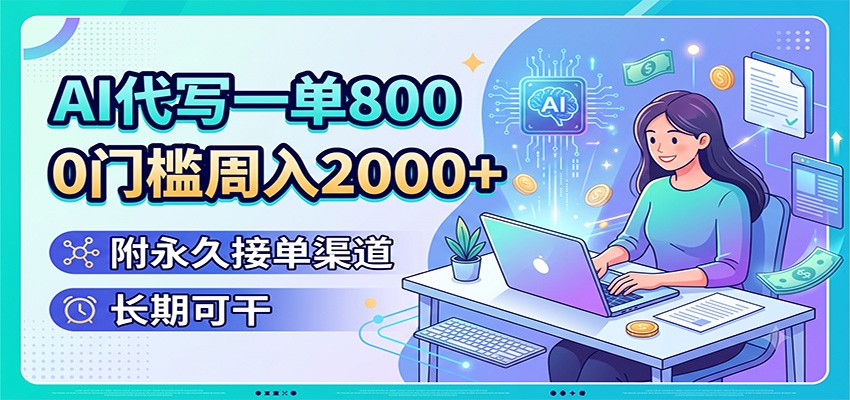 AI代写一单800，0门槛周入2000+，附永久接单渠道，长期可干-中创副业网