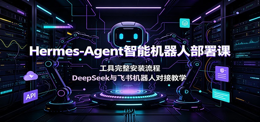 Hermes-Agent智能机器人部署课：工具完整安装流程，DeepSeek与飞书机器人对接-中创副业网