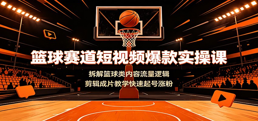 篮球赛道短视频爆款实操课：拆解篮球类内容流量逻辑，剪辑成片教学快速起号涨粉-中创副业网