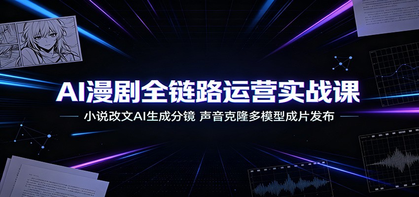 AI漫剧全链路运营实战课：小说改文AI生成分镜，声音克隆多模型成片发布-中创副业网