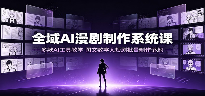 全域AI漫剧制作系统课：多款AI工具教学，图文数字人短剧批量制作落地-中创副业网