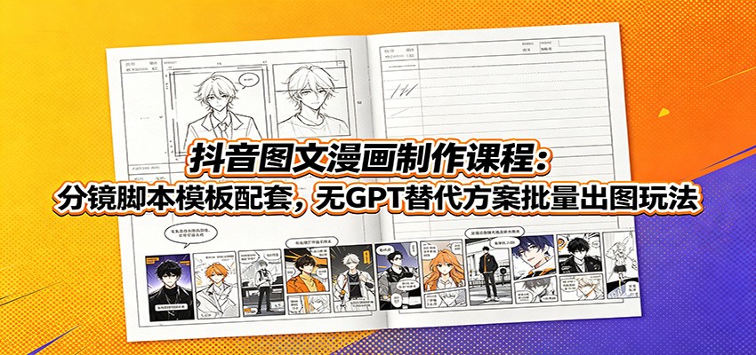 抖音图文漫画制作课程：分镜脚本模板配套，无GPT替代方案批量出图玩法-中创副业网