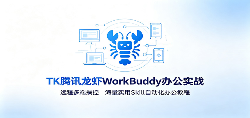 MK腾讯龙虾WorkBuddy办公实战：远程多端操控，海量实用Skill自动化办公教程-中创副业网