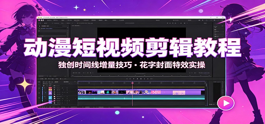 动漫短视频剪辑教程：独创时间线增量技巧，花字封面特效实操-中创副业网
